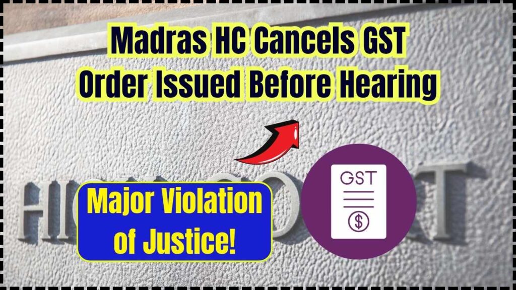 Madras HC Strikes Down GST Order Issued Just Before Hearing—A Major Violation of Natural Justice! 1 Madras HC Strikes Down GST Order Issued Just Before Hearing