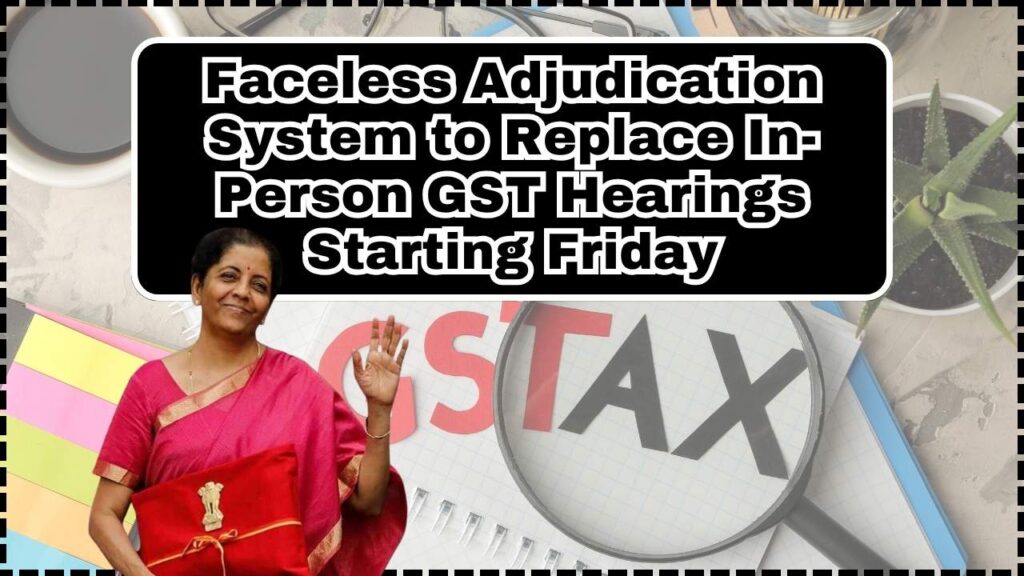Say Goodbye to In-Person GST Hearings: ‘Faceless Adjudication’ System to Be Tested from Friday 1 Say Goodbye to In-Person GST Hearings ‘Faceless Adjudication’ System to Be Tested from Friday